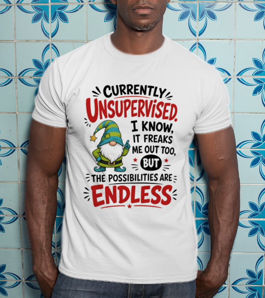 Currently Unsupervised Gnome I Know It Freaks Me Out Too The Possibilities Are Endless T-Shirt