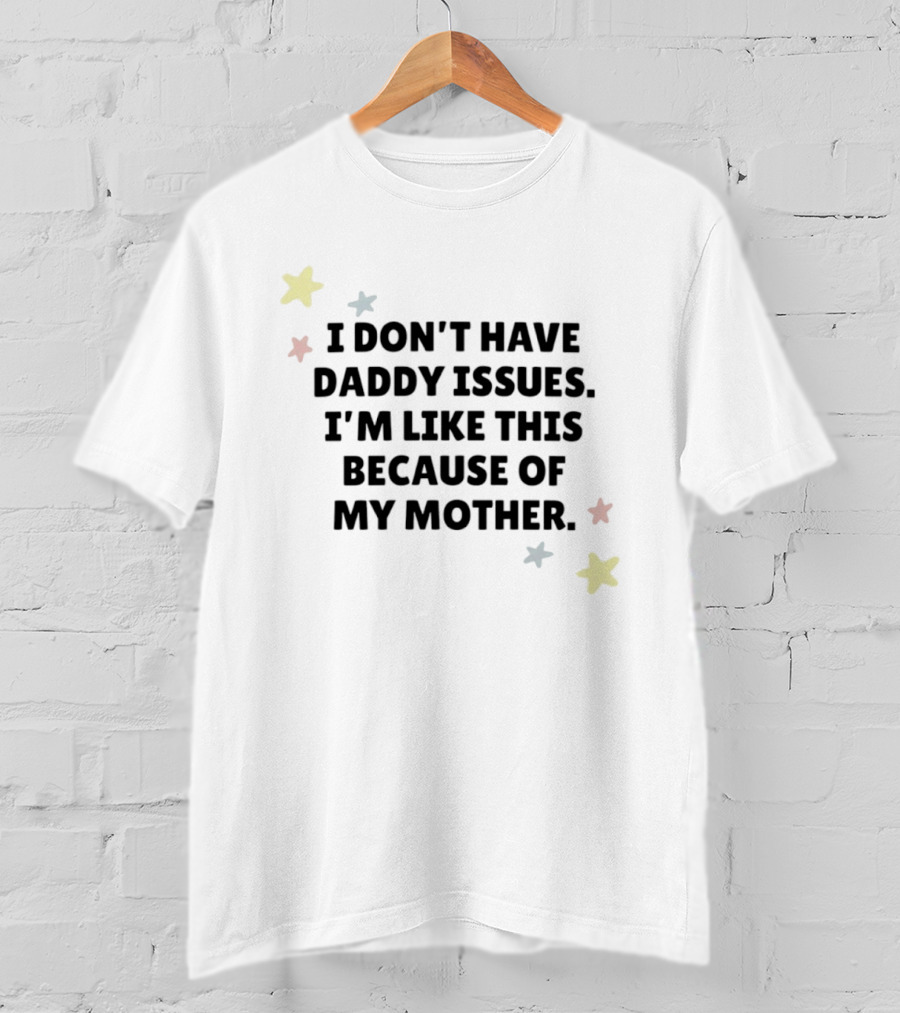 I Don't Have Daddy Issues I'm Like This Because Of My Mother Stars T-Shirt