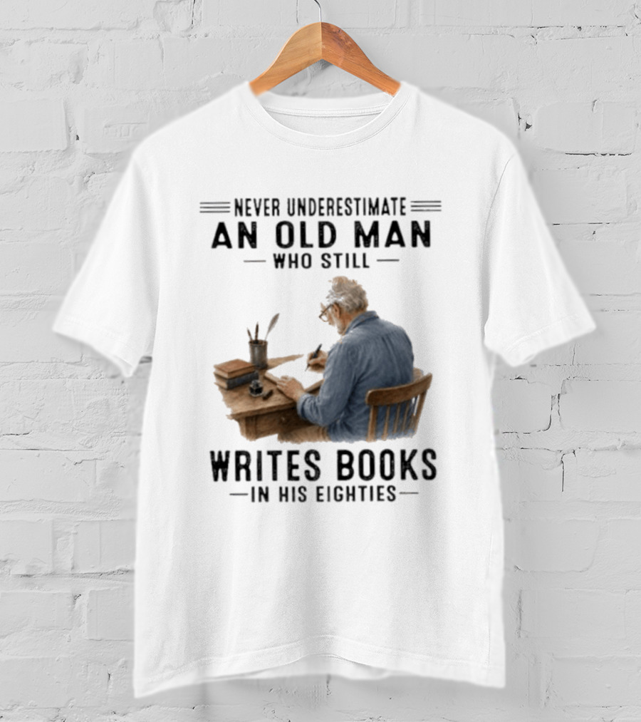 Never Underestimate An Old Man Who Still Writes Books In His Eighties T-Shirt