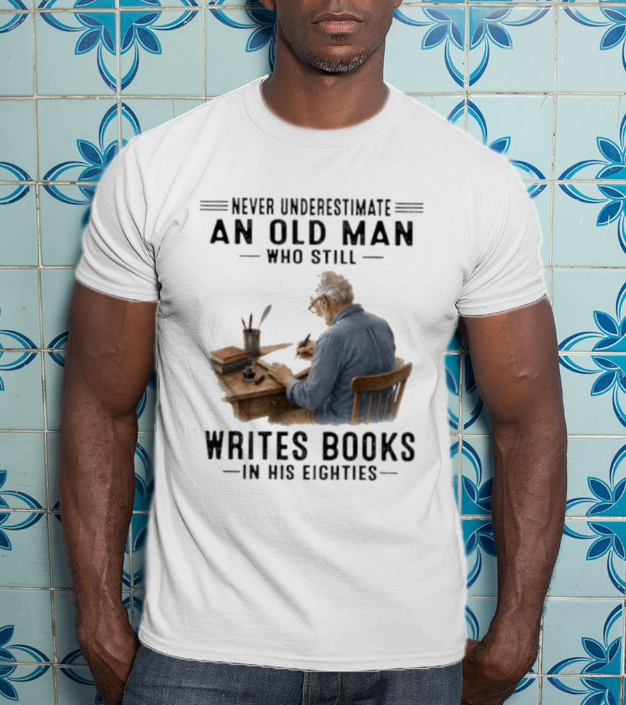 Never Underestimate An Old Man Who Still Writes Books In His Eighties T-Shirt
