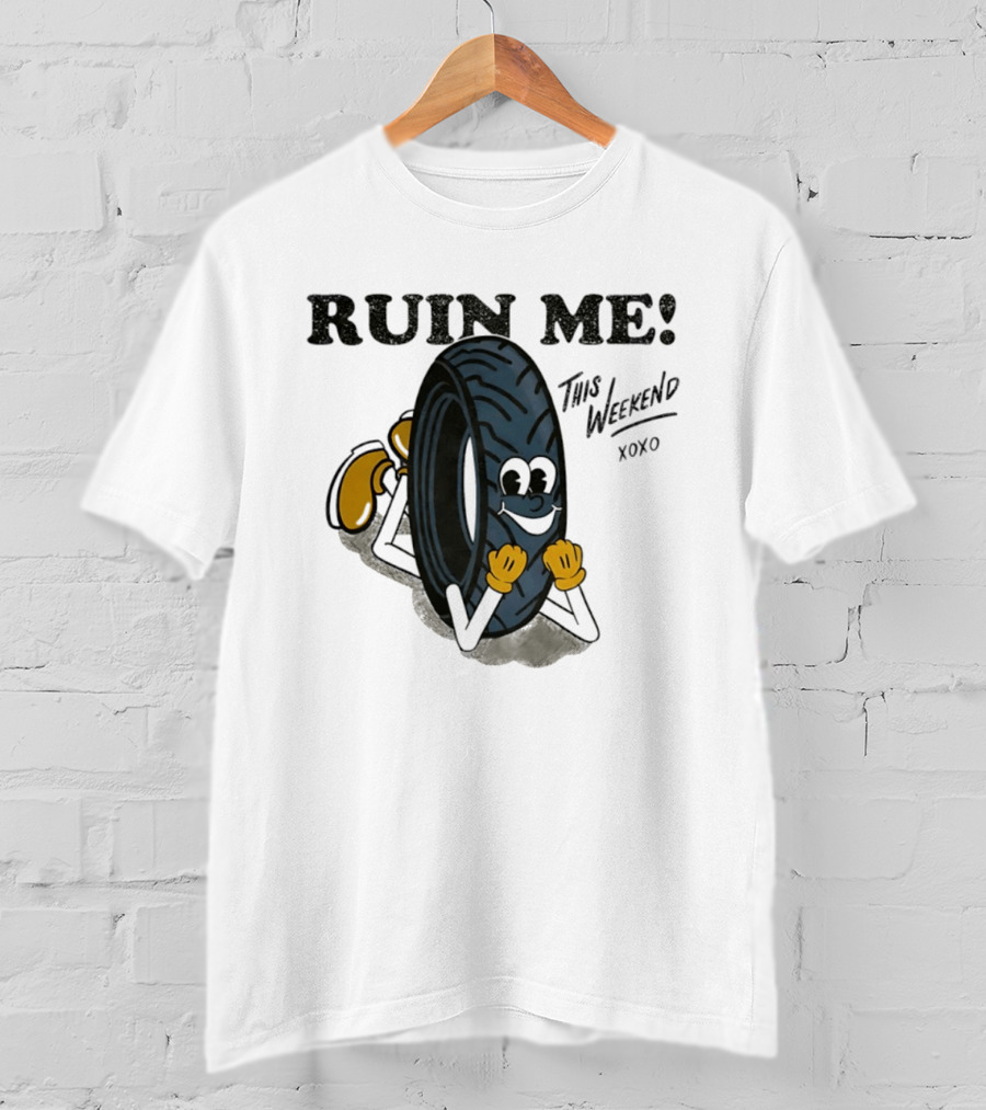 Ruin Me This Weekend Xoxo Tire Cartoon Fun T-Shirt