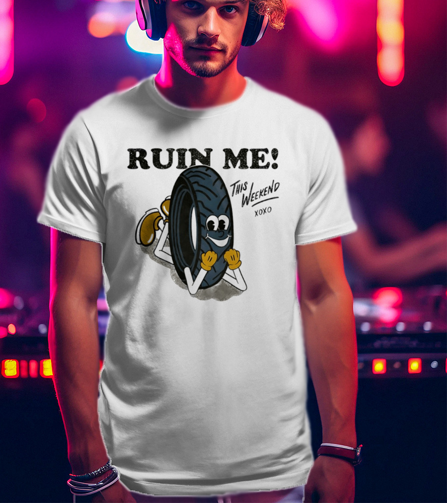 Ruin Me This Weekend Xoxo Tire Cartoon Fun T-Shirt