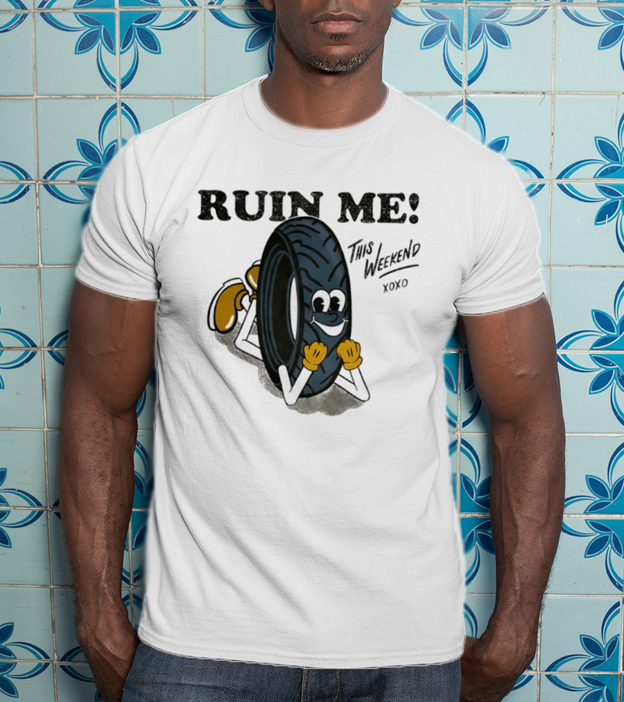 Ruin Me This Weekend Xoxo Tire Cartoon Fun T-Shirt