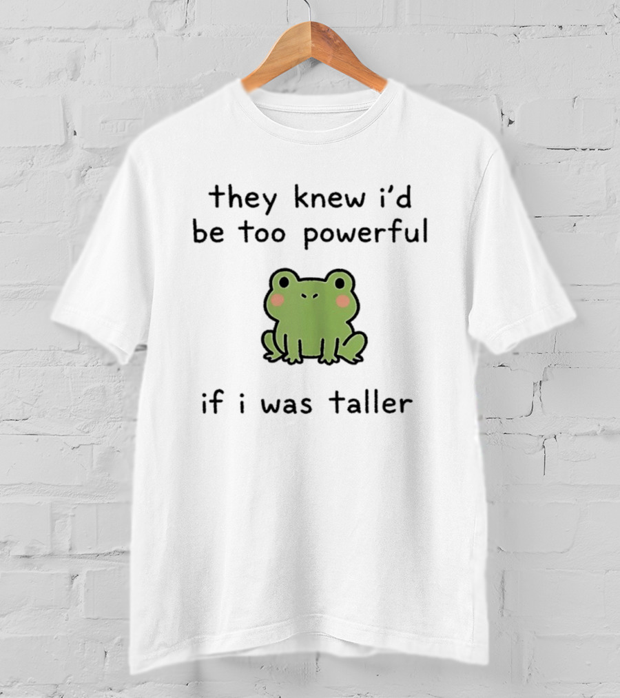 They Knew I'd Be Too Powerful If I Was Taller Frog T-Shirt