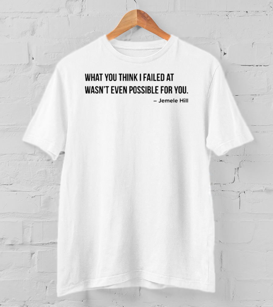 What You Think I Failed At Wasn't Even Possible For You Jemele Hill T-Shirt