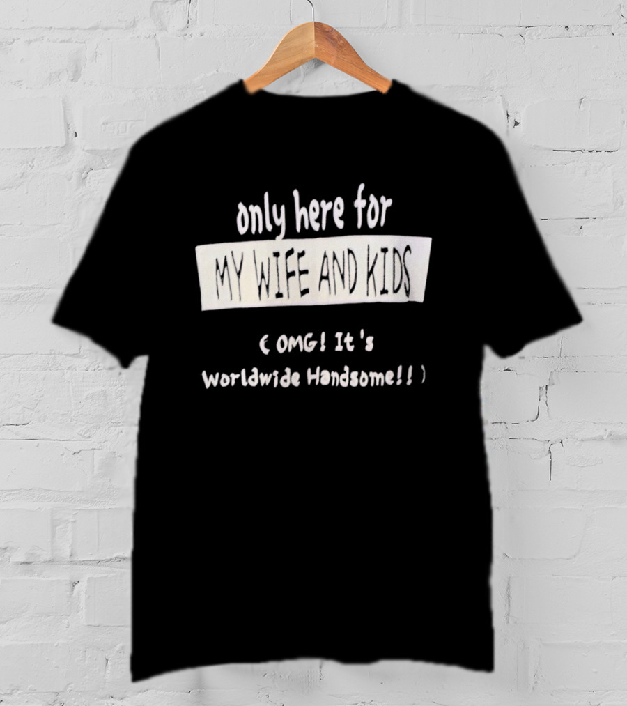 Only Here For My Wife And Kids Omg It's Worldwide Handsome T-Shirt