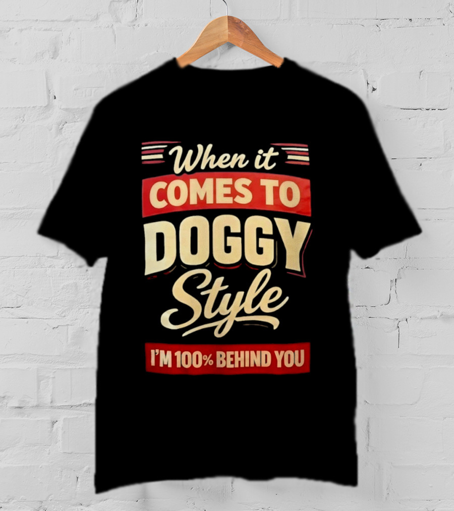 When It Comes To Doggy Style I'm 100% Behind You T-Shirt
