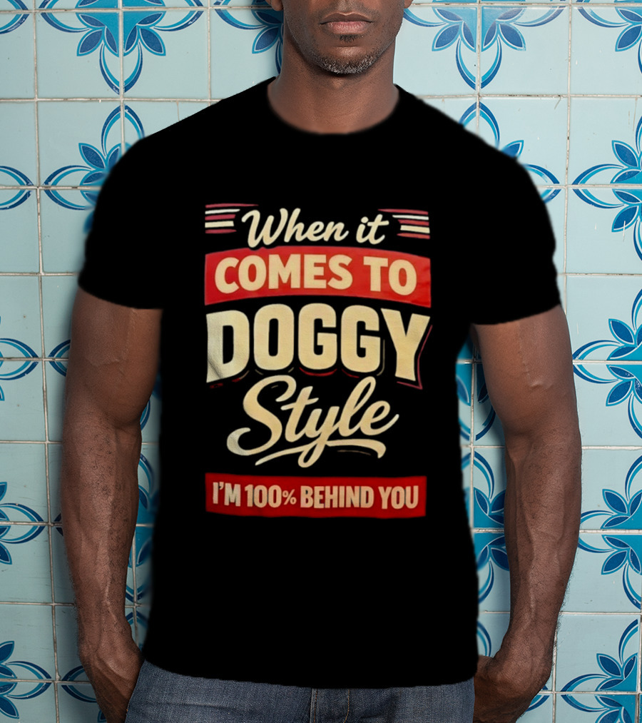 When It Comes To Doggy Style I'm 100% Behind You T-Shirt