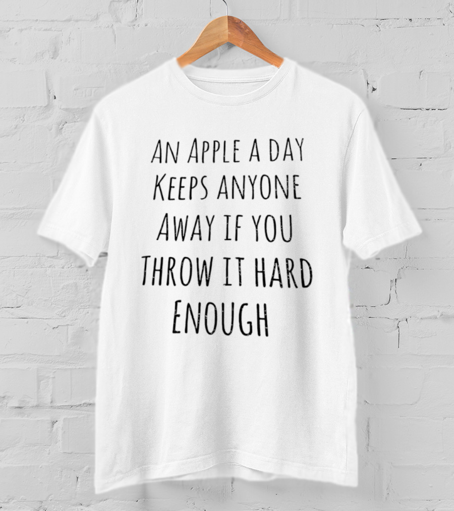 An Apple A Day Keeps Anyone Away If You Throw It Hard Enough T-Shirt