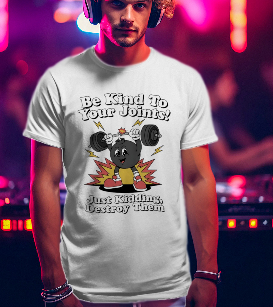 Be Kind To Your Joints Just Kidding Destroy Them Weightlifting Bomb T-Shirt