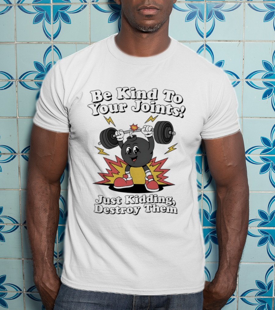Be Kind To Your Joints Just Kidding Destroy Them Weightlifting Bomb T-Shirt