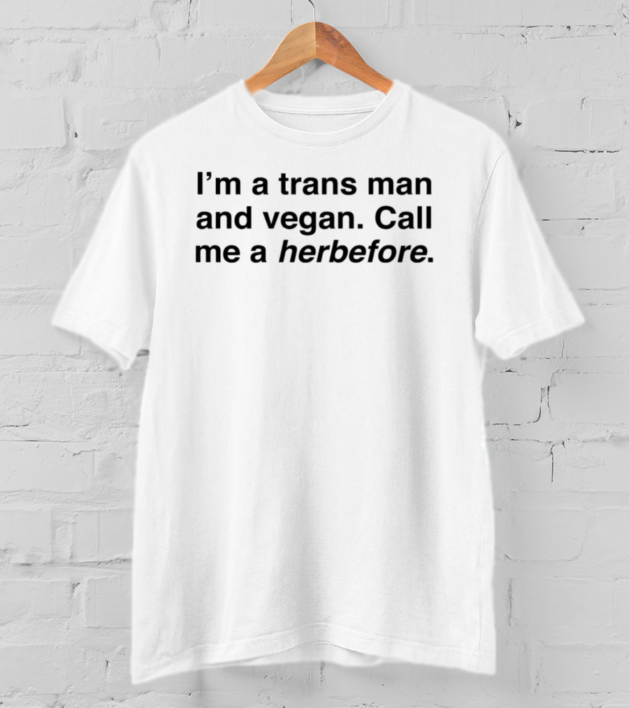I'm A Trans Man And Vegan Call Me A Herbefore T-Shirt