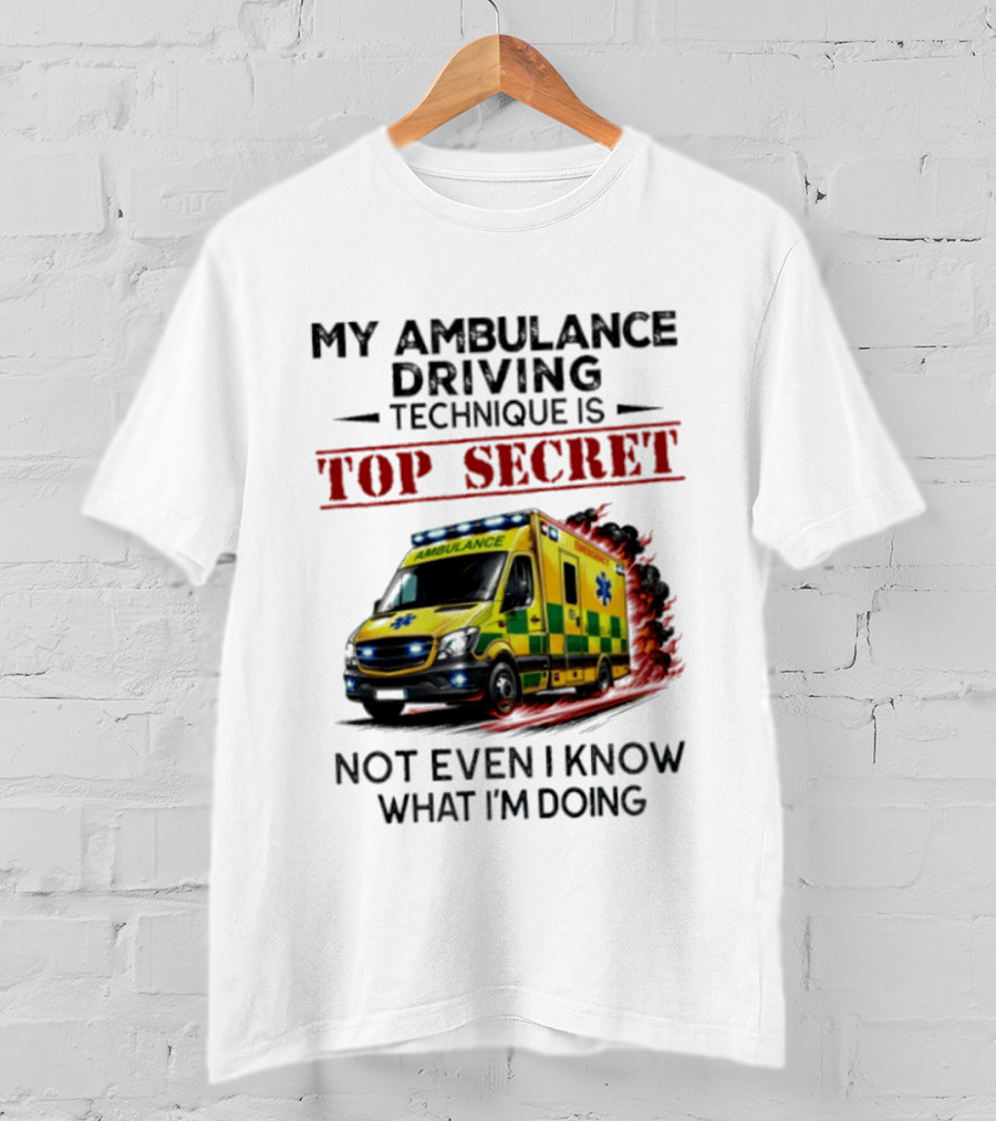My Ambulance Driving Technique Is Top Secret Not Even I Know What I'm Doing Humor T-Shirt