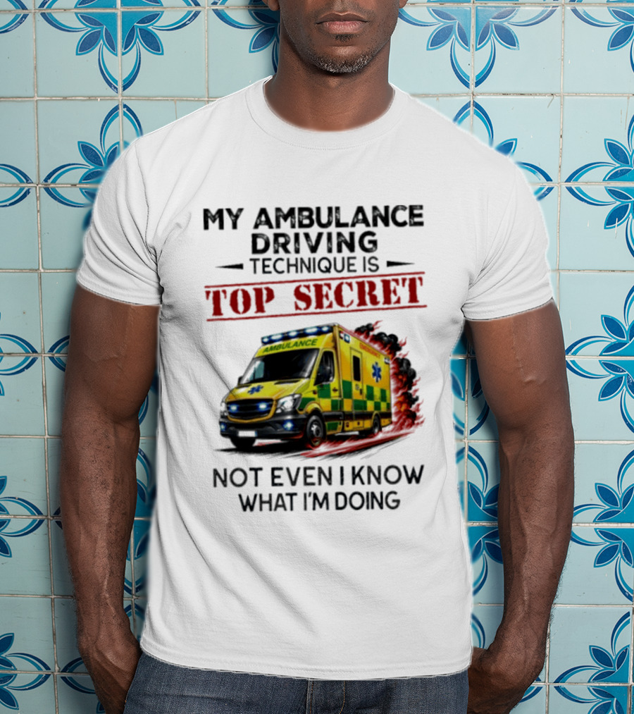 My Ambulance Driving Technique Is Top Secret Not Even I Know What I'm Doing Humor T-Shirt
