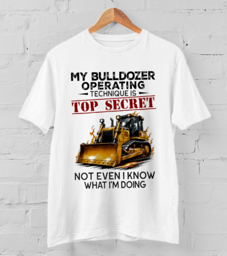 My Bulldozer Operating Technique Is Top Secret Not Even I Know What I'm Doing Bulldozer T-Shirt