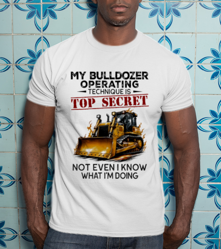 My Bulldozer Operating Technique Is Top Secret Not Even I Know What I'm Doing Bulldozer T-Shirt
