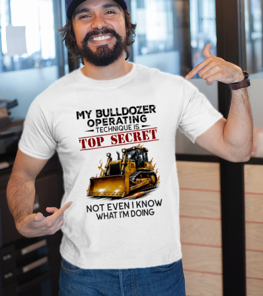 My Bulldozer Operating Technique Is Top Secret Not Even I Know What I'm Doing Bulldozer T-Shirt
