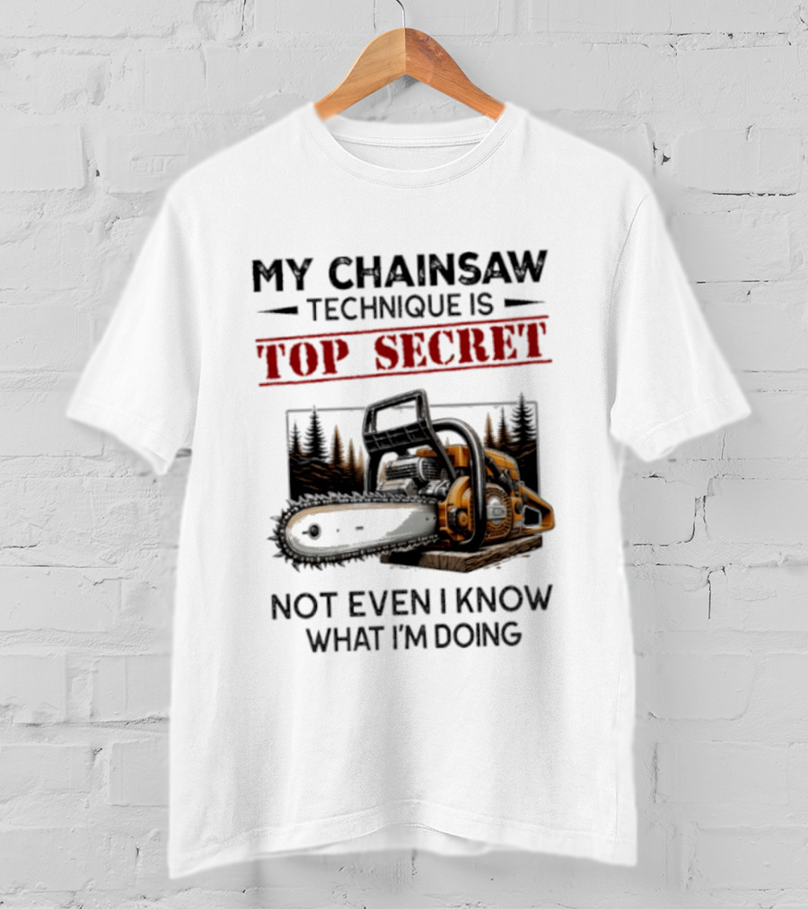 My Chainsaw Technique Is Top Secret Not Even I Know What I'm Doing T-Shirt