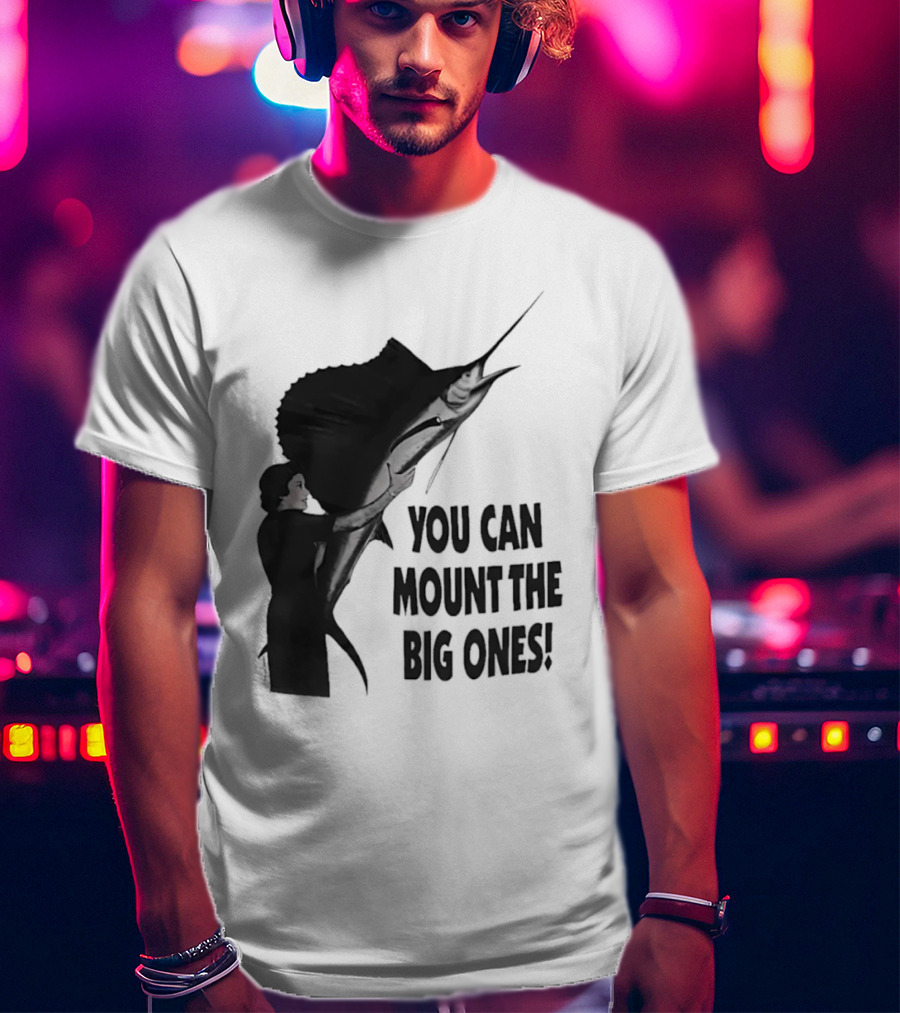 You Can Mount The Big Ones Swordfish T-Shirt