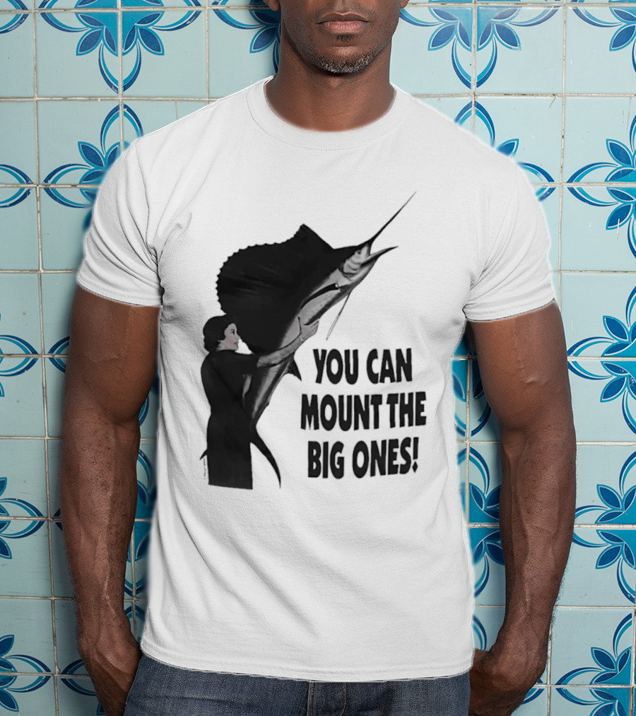 You Can Mount The Big Ones Swordfish T-Shirt
