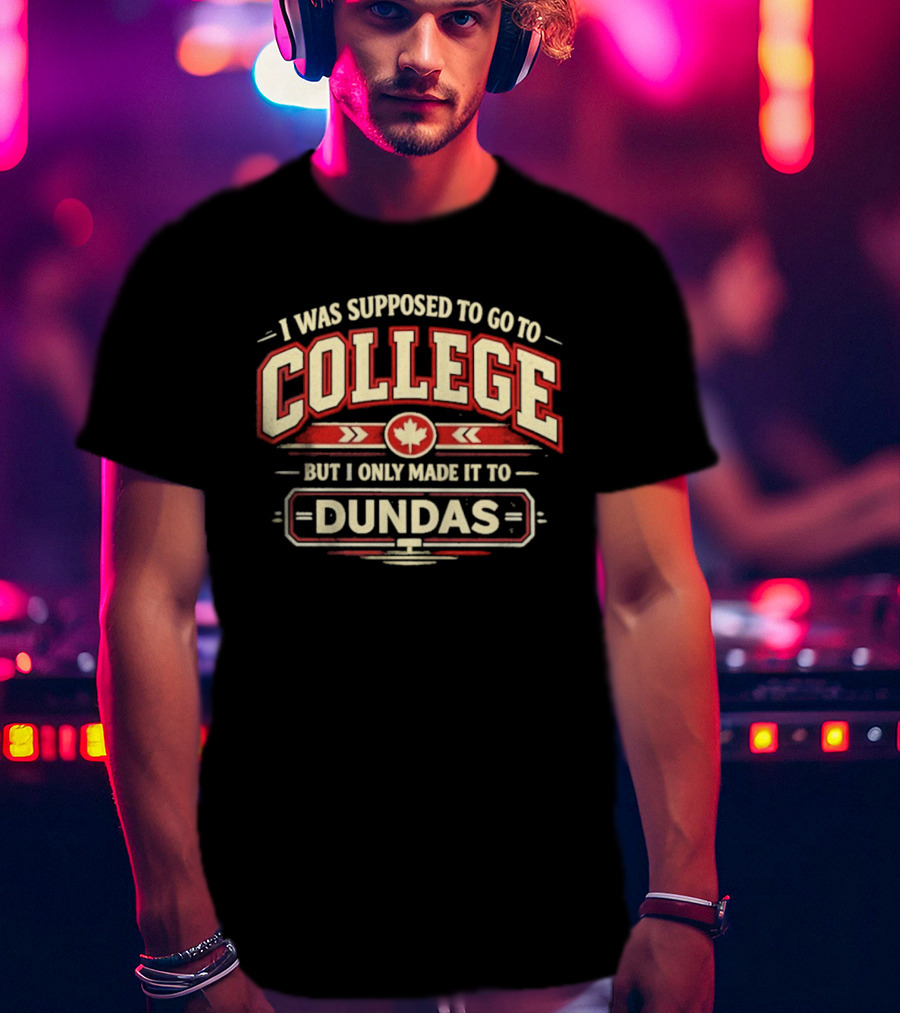 I Was Supposed To Go To College But I Only Made It To Dundas Maple Leaf T-Shirt