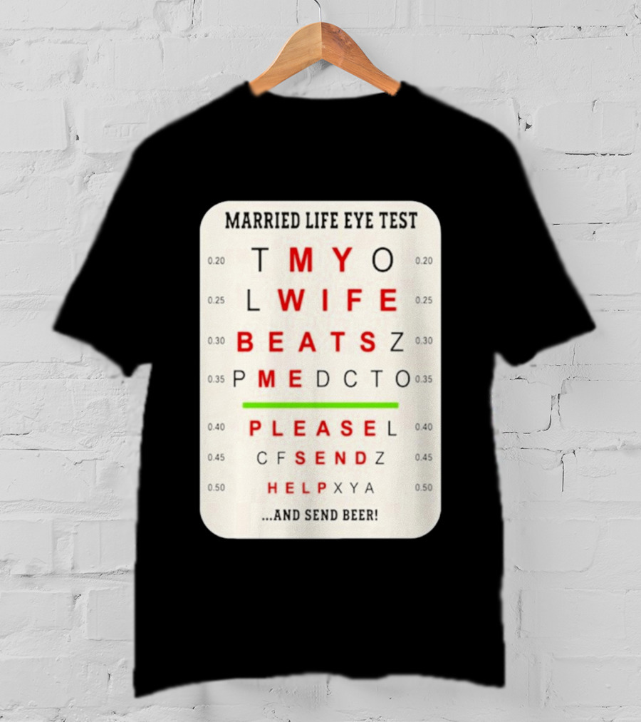 Married Life Eye Test My Wife Beats Me Please Send Help And Send Beer T-Shirt