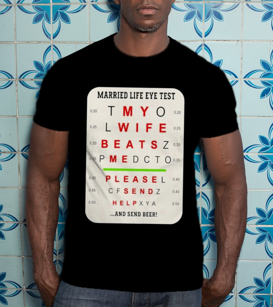Married Life Eye Test My Wife Beats Me Please Send Help And Send Beer T-Shirt