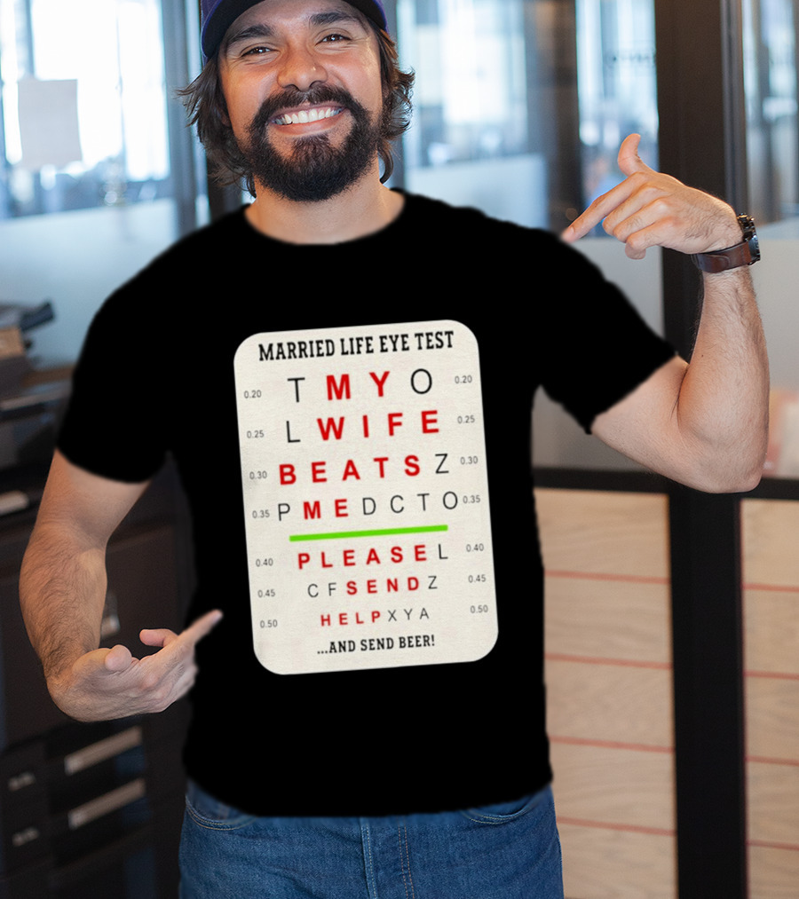 Married Life Eye Test My Wife Beats Me Please Send Help And Send Beer T-Shirt