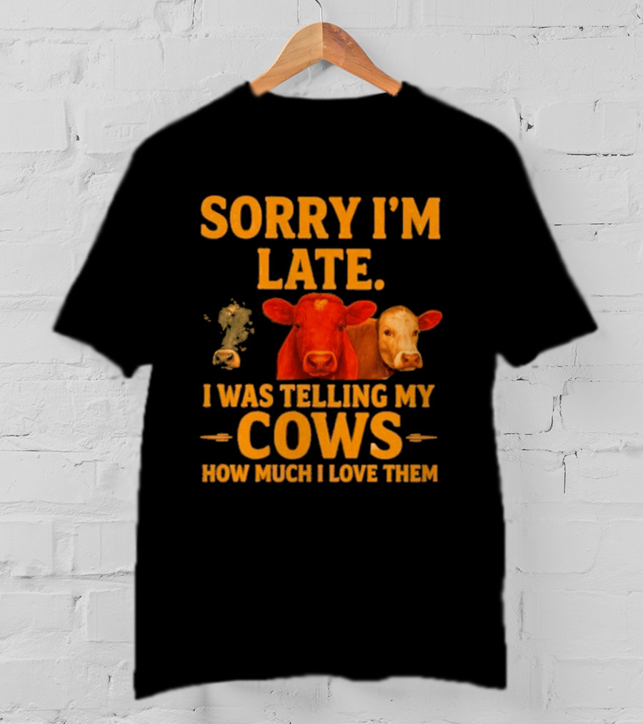 Sorry I'm Late I Was Telling My Cows How Much I Love Them T-Shirt