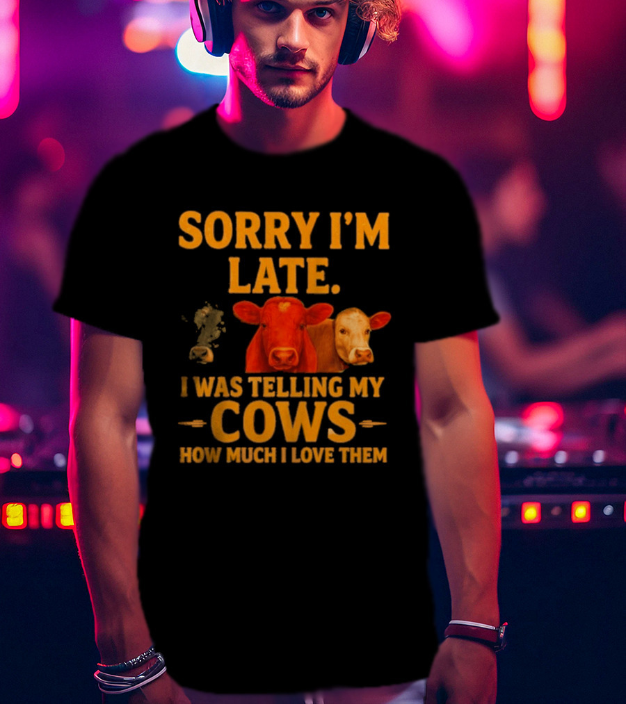 Sorry I'm Late I Was Telling My Cows How Much I Love Them T-Shirt