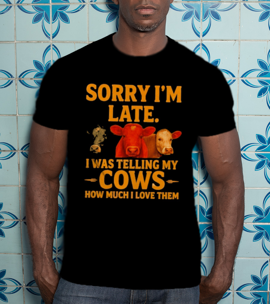 Sorry I'm Late I Was Telling My Cows How Much I Love Them T-Shirt