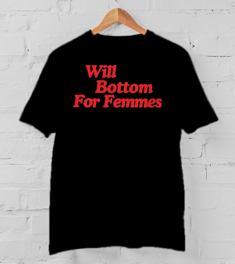 Will Bottom For Femmes T-Shirt