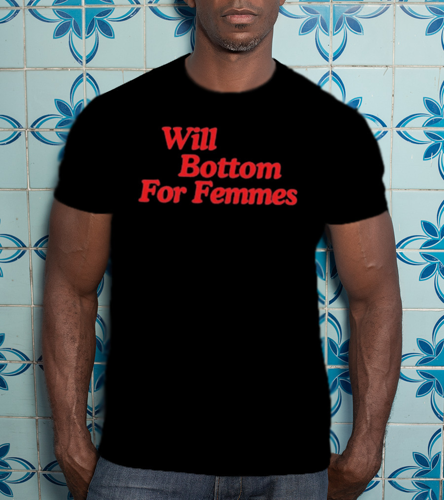 Will Bottom For Femmes T-Shirt