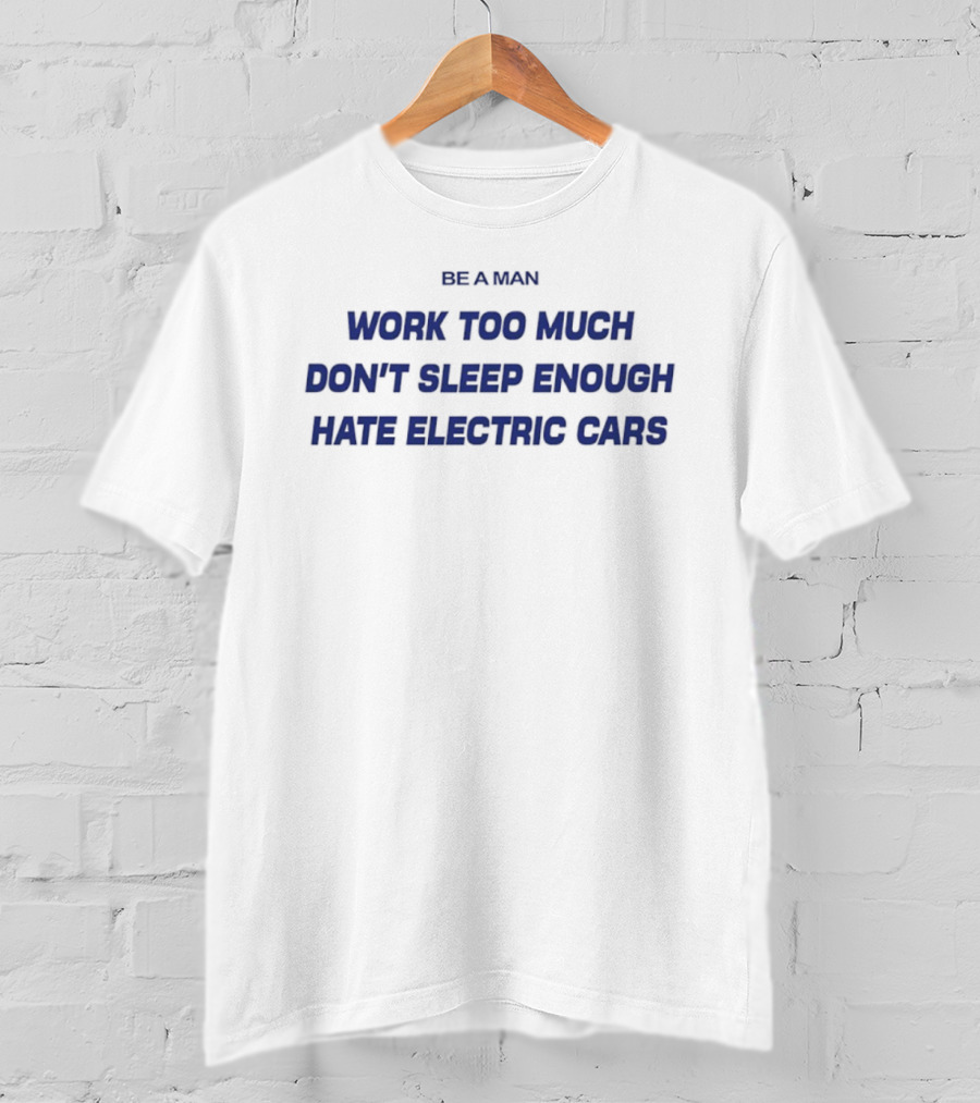 Be A Man Work Too Much Don't Sleep Enough Hate Electric Cars T-Shirt