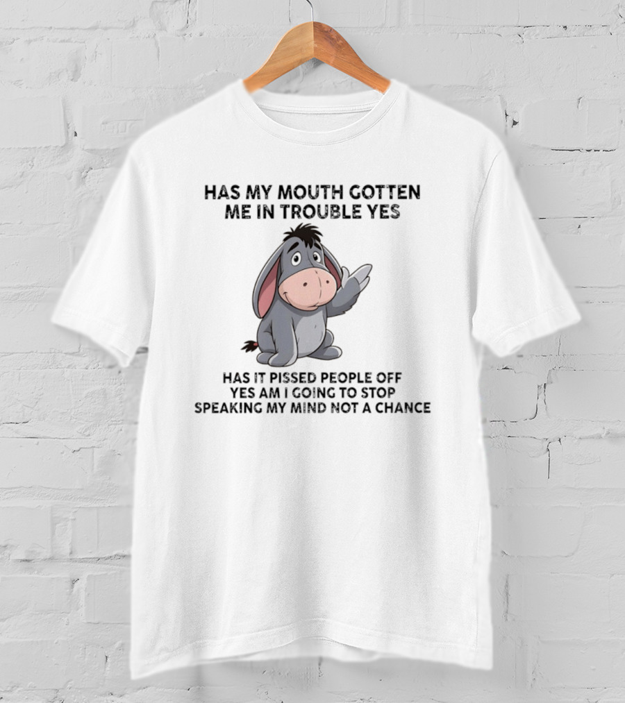 Eeyore Has My Mouth Gotten Me In Trouble Yes Am I Going To Stop Speaking My Mind Not A Chance T-Shirt