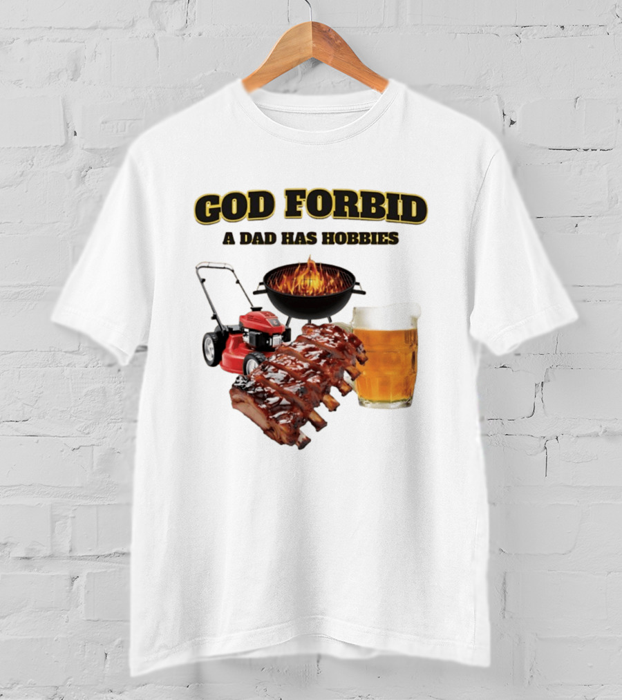 God Forbid A Dad Has Hobbies Grilling Lawn Mower Ribs Beer T-Shirt