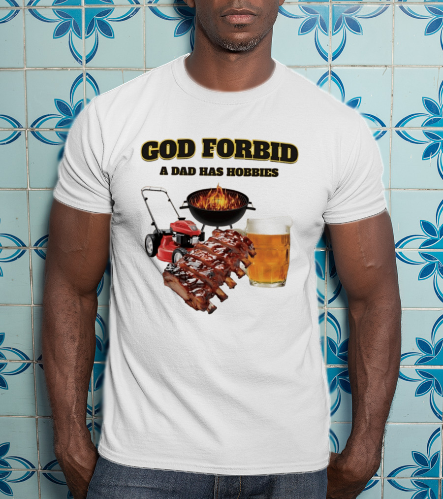 God Forbid A Dad Has Hobbies Grilling Lawn Mower Ribs Beer T-Shirt