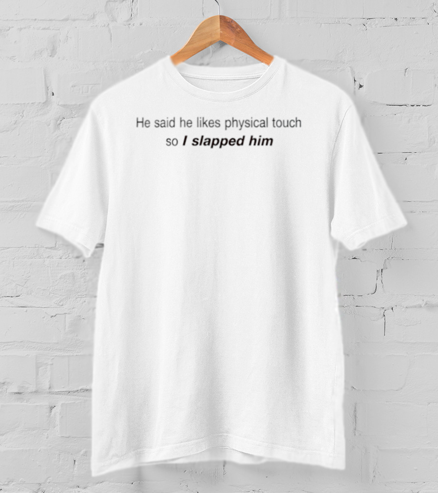 He Said He Likes Physical Touch So I Slapped Him T-Shirt