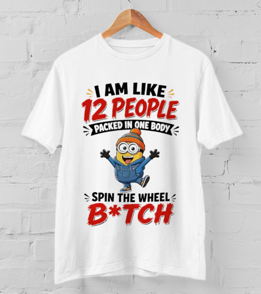 I Am Like 12 People Packed In One Body Minion Spin The Wheel B*tch T-Shirt