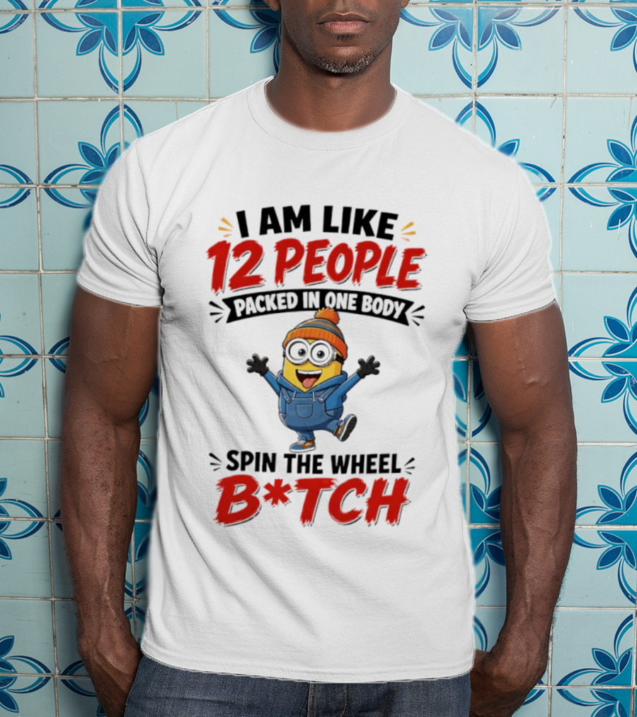 I Am Like 12 People Packed In One Body Minion Spin The Wheel B*tch T-Shirt