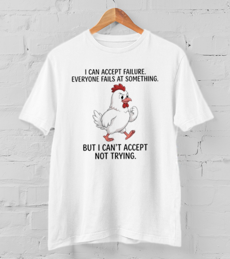 I Can Accept Failure Everyone Fails At Something Chicken But I Can't Accept Not Trying T-Shirt