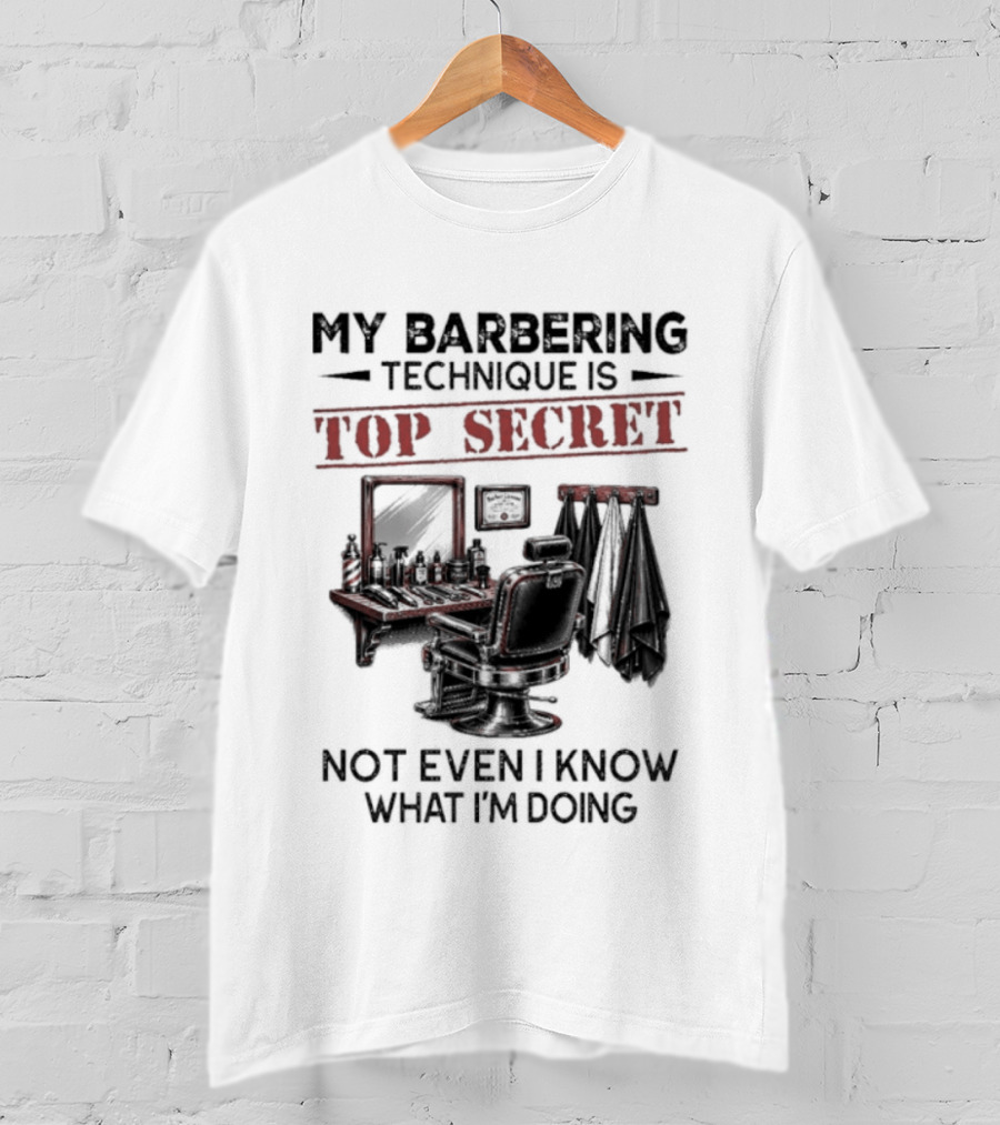 My Barbering Technique Is Top Secret Not Even I Know What I'm Doing Barbershop Humor T-Shirt