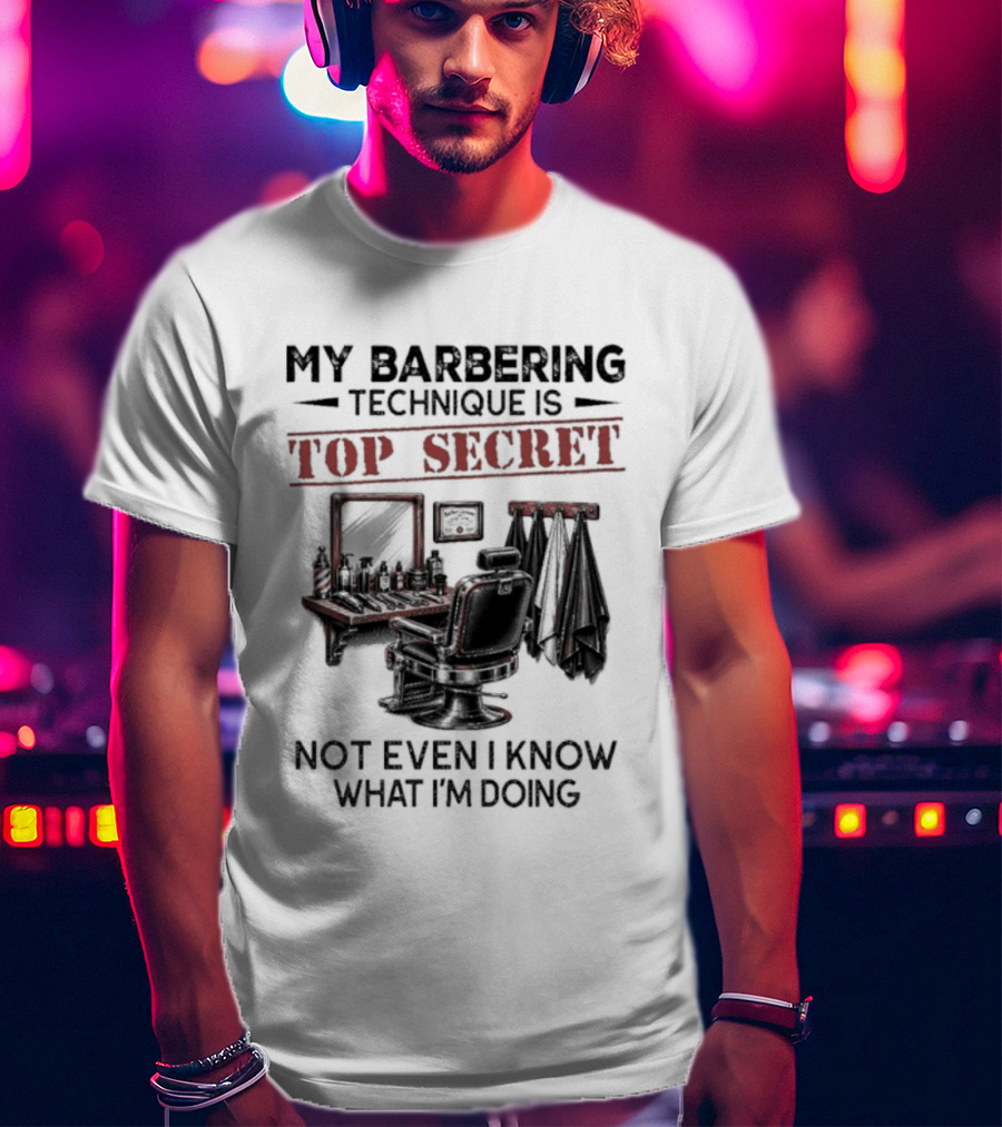 My Barbering Technique Is Top Secret Not Even I Know What I'm Doing Barbershop Humor T-Shirt