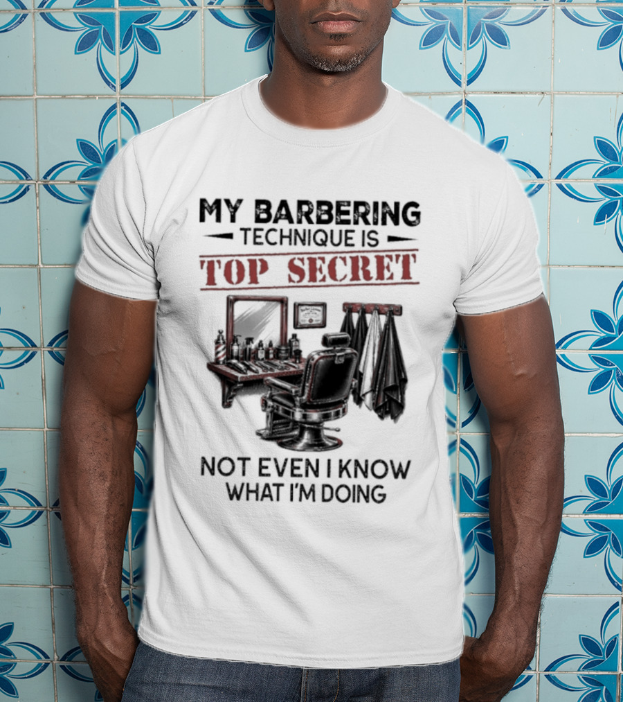 My Barbering Technique Is Top Secret Not Even I Know What I'm Doing Barbershop Humor T-Shirt