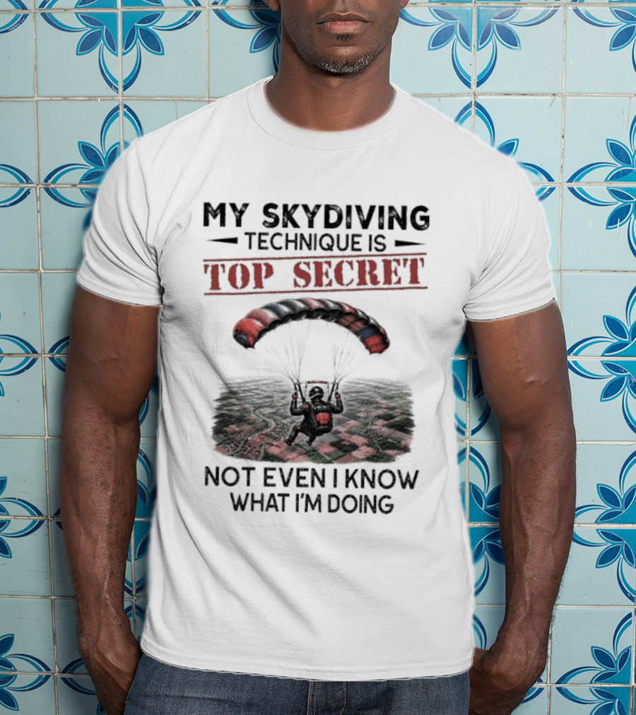 My Skydiving Technique Is Top Secret Not Even I Know What I'm Doing Parachute T-Shirt