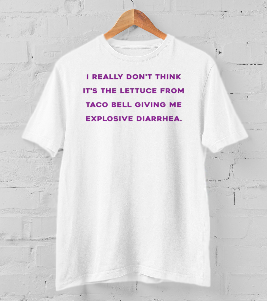 I Really Don't Think It's The Lettuce From Taco Bell Giving Me Explosive Diarrhea T-Shirt