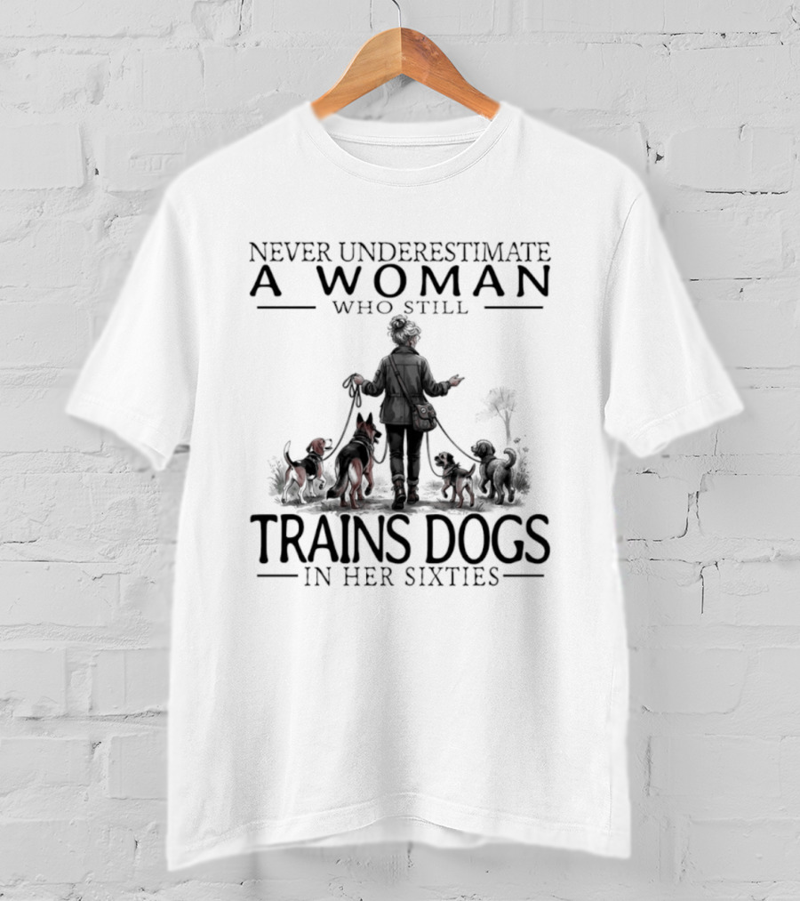 Never Underestimate A Woman Who Still Trains Dogs In Her Sixties T-Shirt