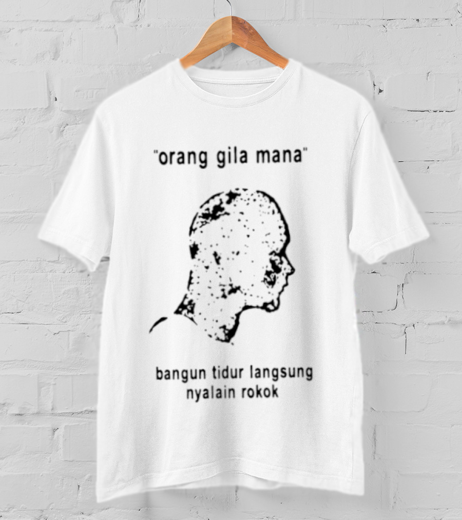 Orang Gila Mana Bangun Tidur Langsung Nyalain Rokok T-Shirt