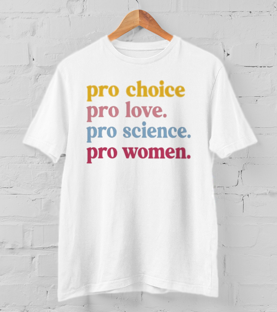 Pro Choice Pro Love Pro Science Pro Women Positive Message T-Shirt