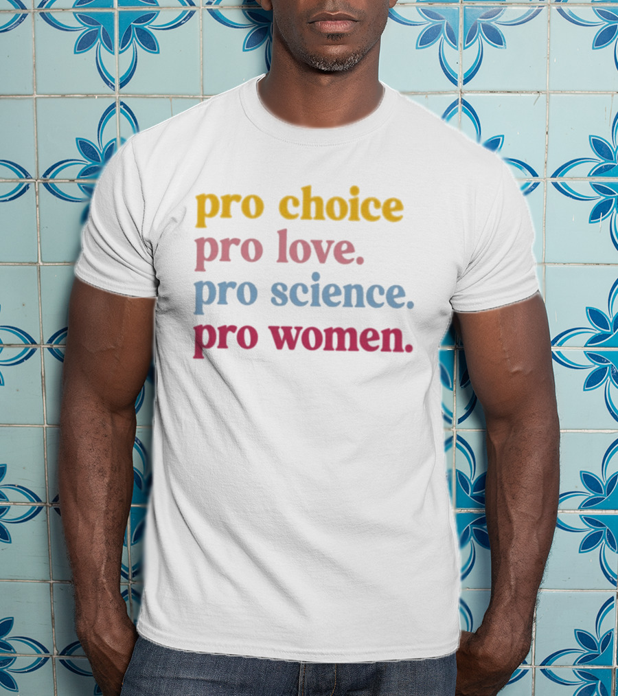 Pro Choice Pro Love Pro Science Pro Women Positive Message T-Shirt